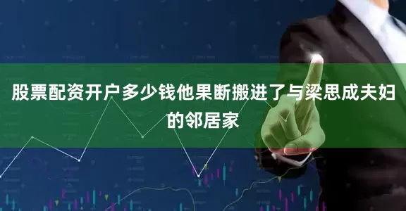 股票配资开户多少钱他果断搬进了与梁思成夫妇的邻居家