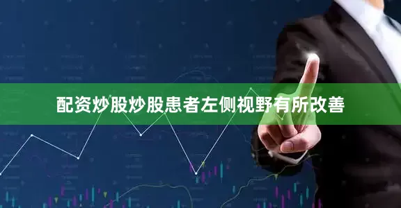 配资炒股炒股患者左侧视野有所改善