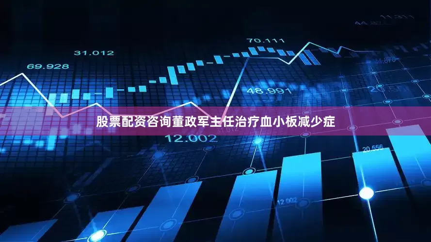 股票配资咨询董政军主任治疗血小板减少症