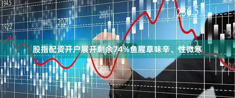 股指配资开户展开剩余74%鱼腥草味辛、性微寒