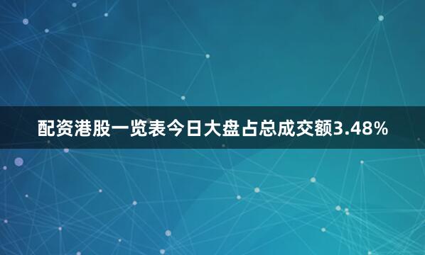 配资港股一览表今日大盘占总成交额3.48%
