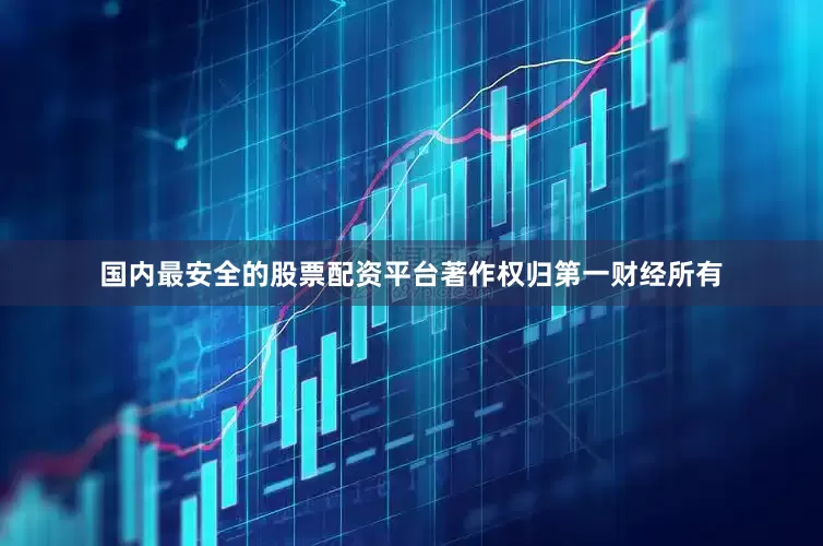 国内最安全的股票配资平台著作权归第一财经所有