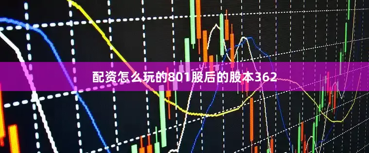 配资怎么玩的801股后的股本362