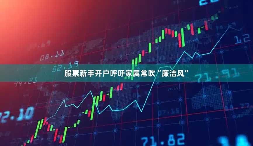 股票新手开户呼吁家属常吹“廉洁风”