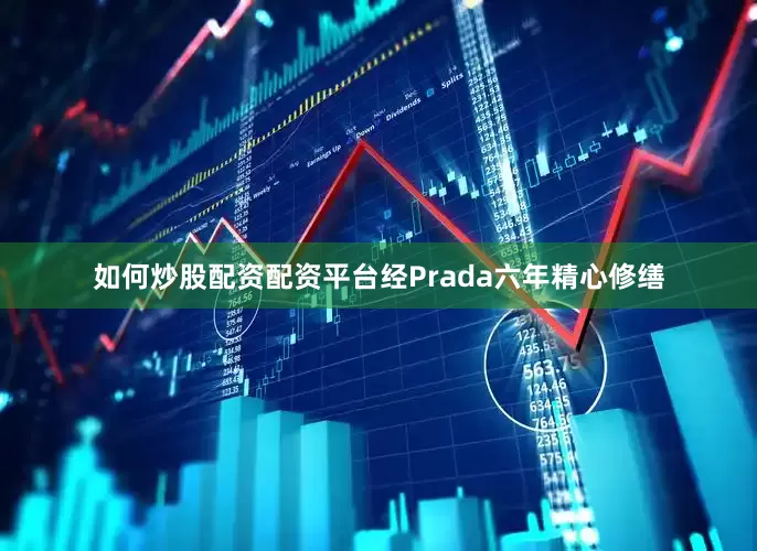 如何炒股配资配资平台经Prada六年精心修缮