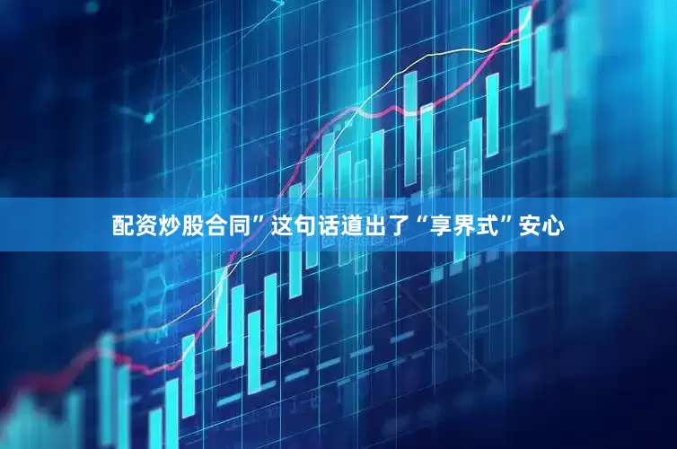 配资炒股合同”这句话道出了“享界式”安心