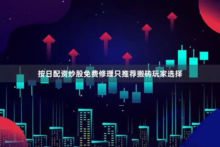 按日配资炒股免费修理只推荐搬砖玩家选择