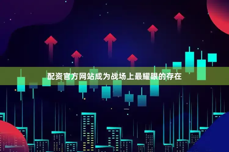 配资官方网站成为战场上最耀眼的存在