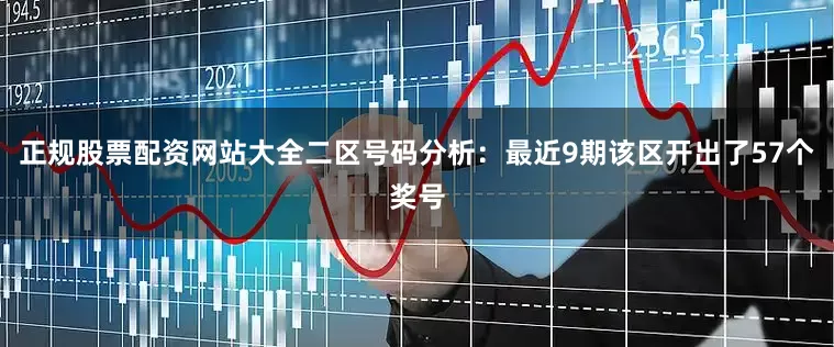 正规股票配资网站大全　　二区号码分析：最近9期该区开出了57个奖号