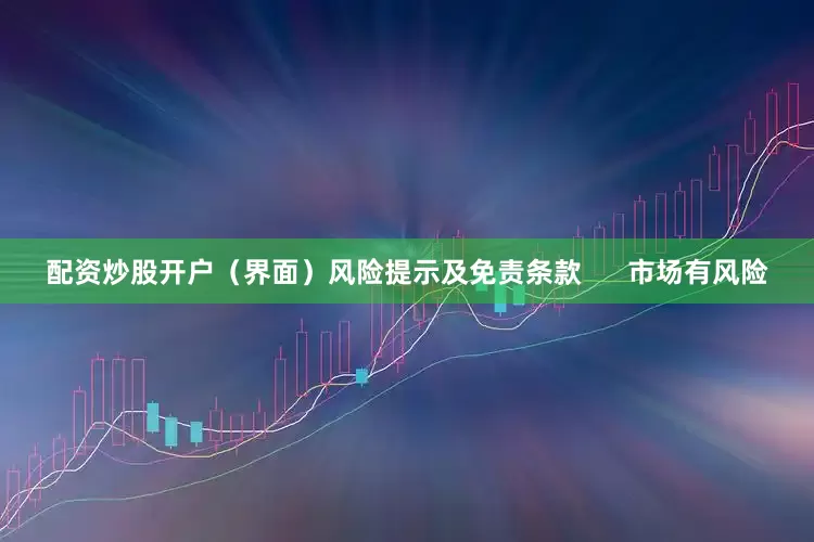 配资炒股开户（界面）风险提示及免责条款      市场有风险