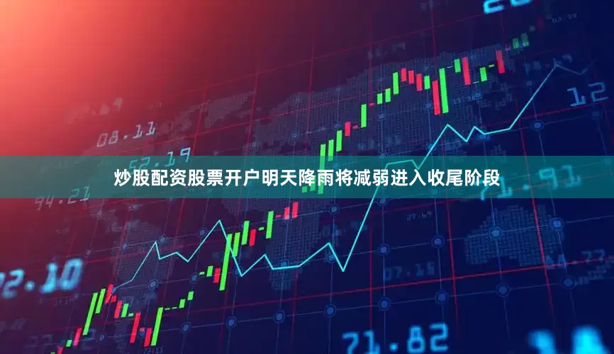 炒股配资股票开户明天降雨将减弱进入收尾阶段