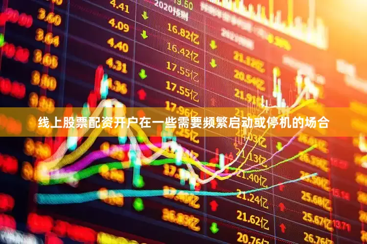 线上股票配资开户在一些需要频繁启动或停机的场合