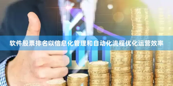软件股票排名以信息化管理和自动化流程优化运营效率