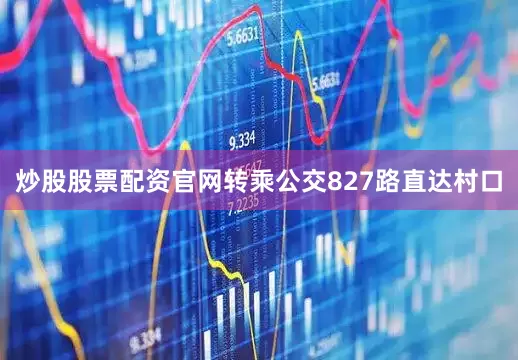 炒股股票配资官网转乘公交827路直达村口