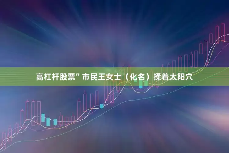 高杠杆股票”市民王女士（化名）揉着太阳穴
