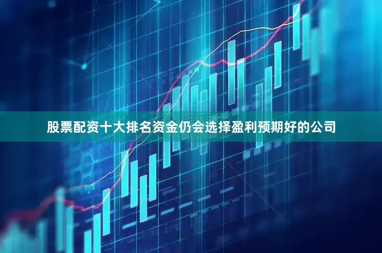 股票配资十大排名资金仍会选择盈利预期好的公司