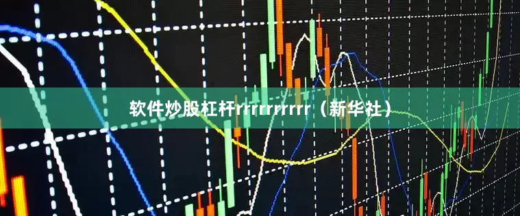 软件炒股杠杆rrrrrrrrrr（新华社）