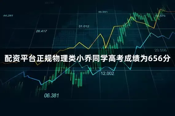配资平台正规物理类小乔同学高考成绩为656分