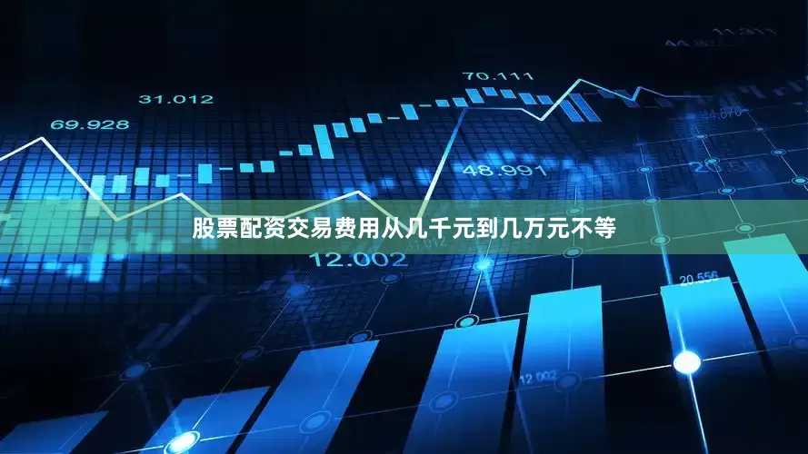 股票配资交易费用从几千元到几万元不等