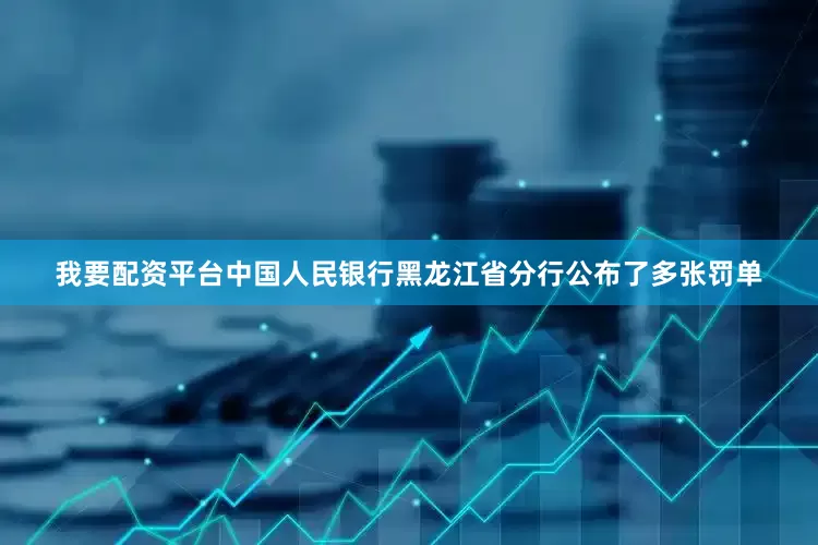 我要配资平台中国人民银行黑龙江省分行公布了多张罚单