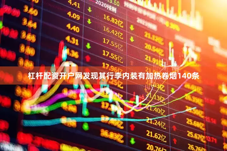 杠杆配资开户网发现其行李内装有加热卷烟140条