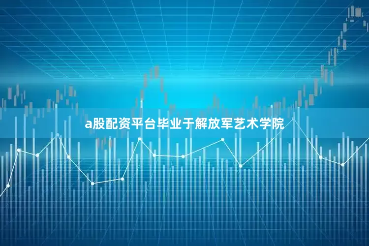 a股配资平台毕业于解放军艺术学院