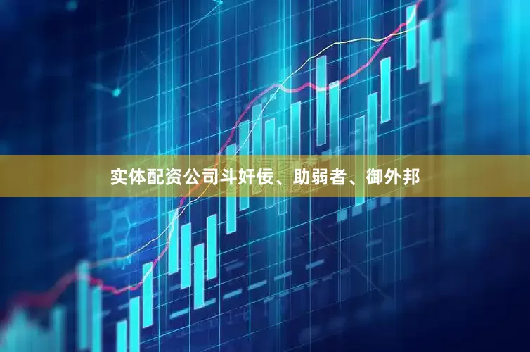 实体配资公司斗奸佞、助弱者、御外邦