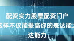 配资实力股票配资门户这样不仅能提高你的表达能力