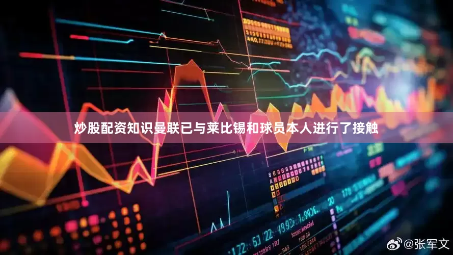 炒股配资知识曼联已与莱比锡和球员本人进行了接触
