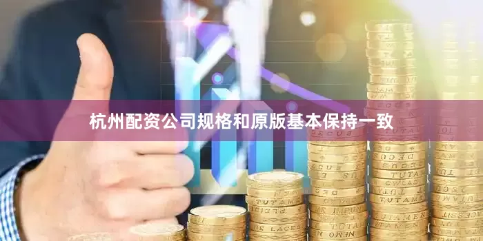 杭州配资公司规格和原版基本保持一致