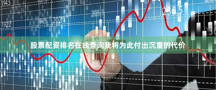 股票配资排名在线查询我将为此付出沉重的代价
