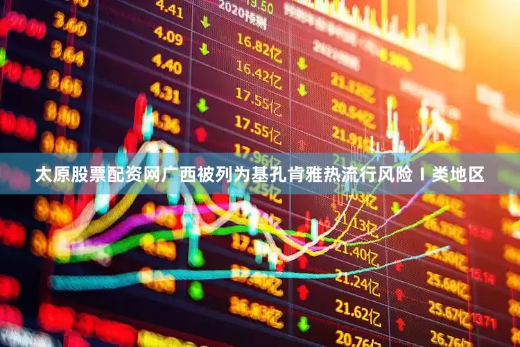 太原股票配资网广西被列为基孔肯雅热流行风险Ⅰ类地区