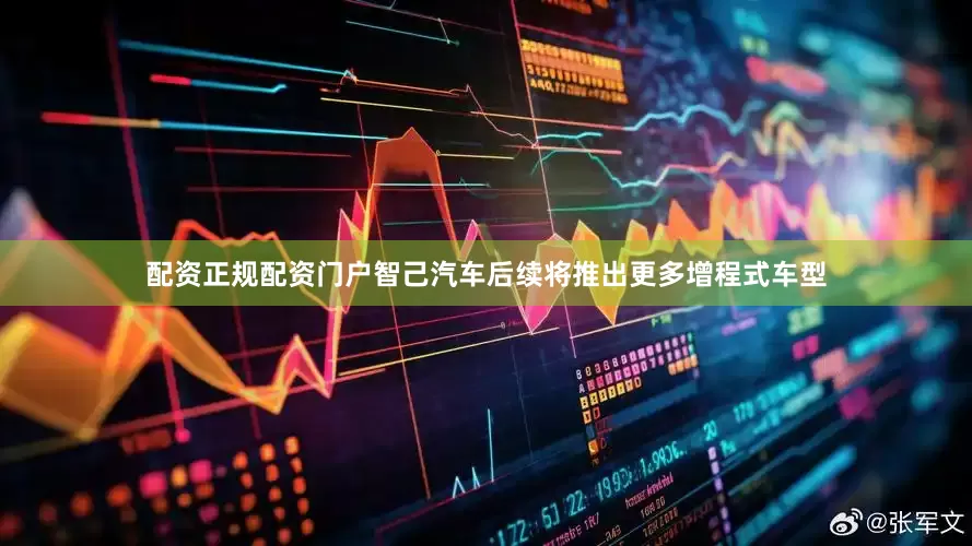 配资正规配资门户智己汽车后续将推出更多增程式车型